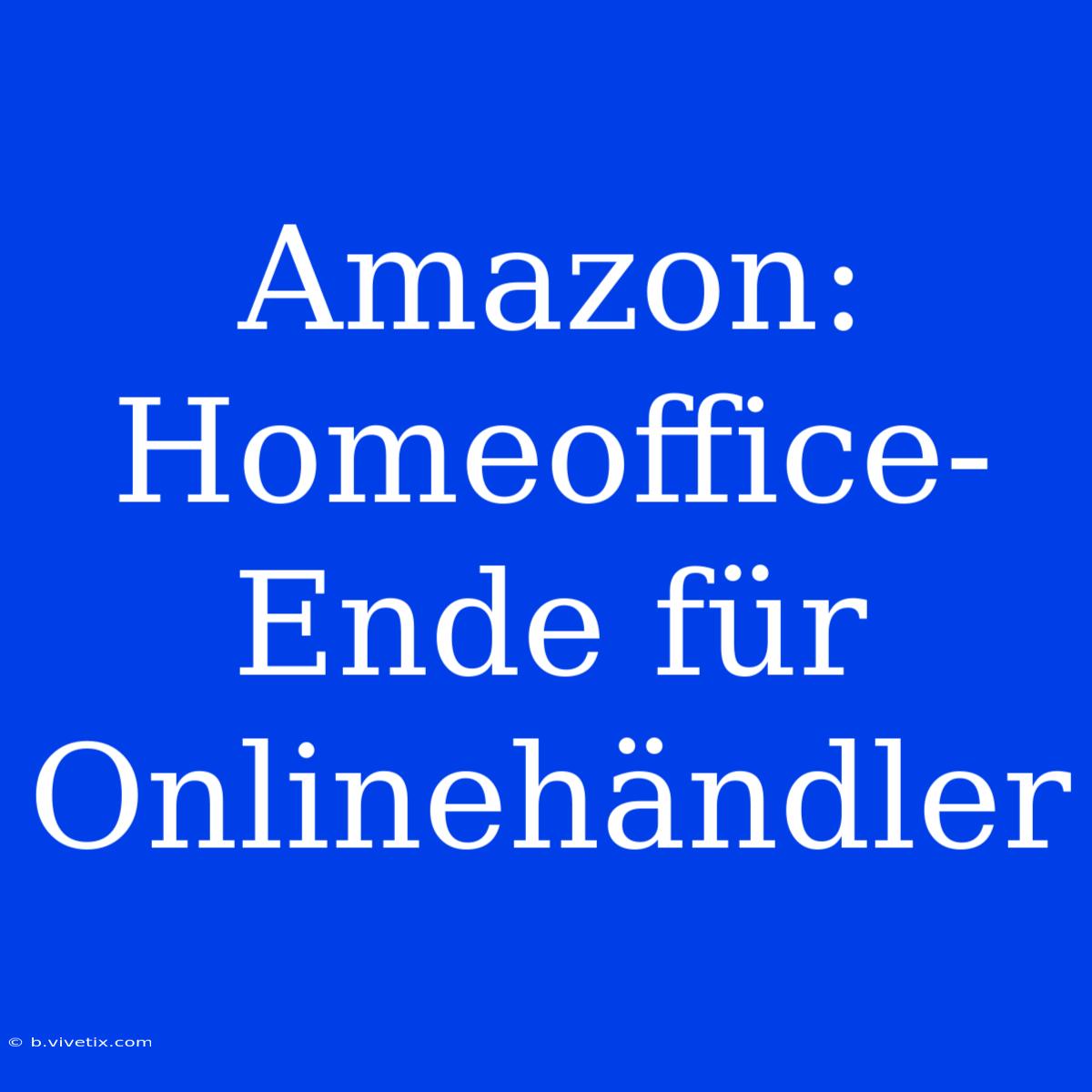 Amazon:  Homeoffice-Ende Für Onlinehändler 