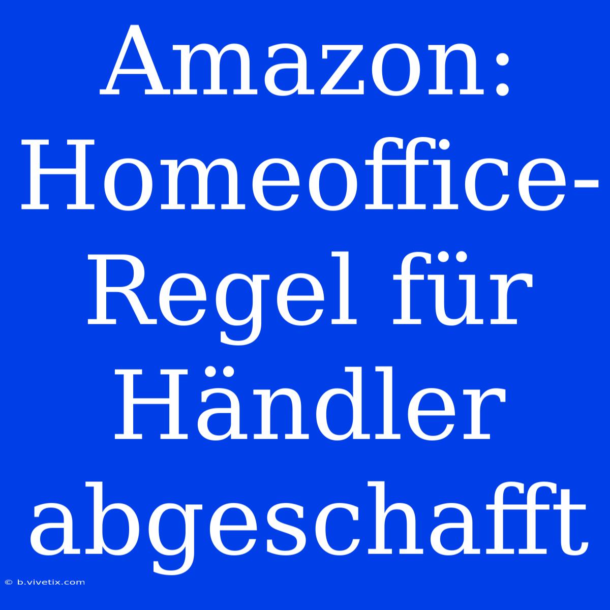 Amazon: Homeoffice-Regel Für Händler Abgeschafft