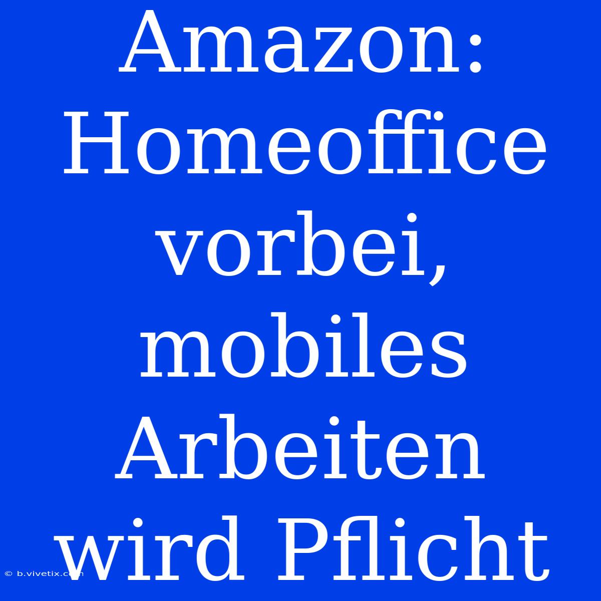 Amazon: Homeoffice Vorbei, Mobiles Arbeiten Wird Pflicht