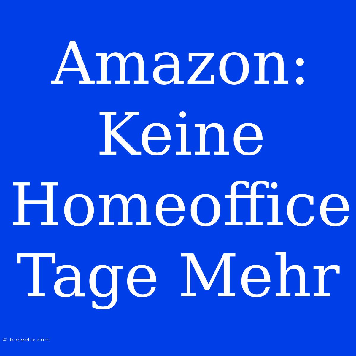 Amazon: Keine Homeoffice Tage Mehr