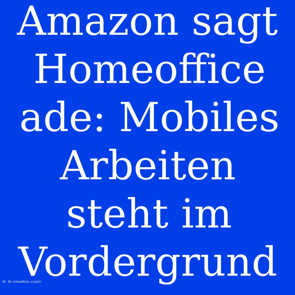 Amazon Sagt Homeoffice Ade: Mobiles Arbeiten Steht Im Vordergrund