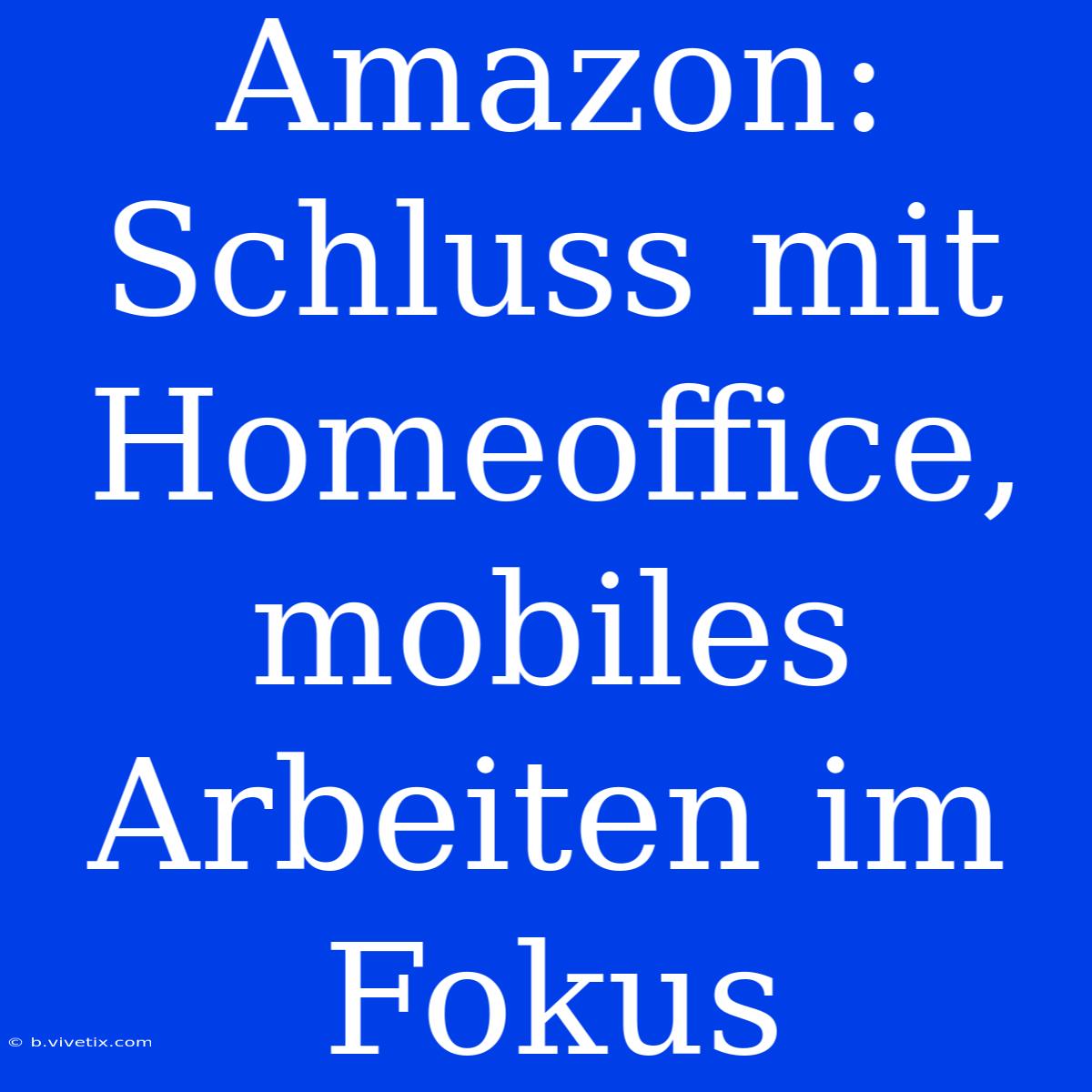 Amazon: Schluss Mit Homeoffice, Mobiles Arbeiten Im Fokus