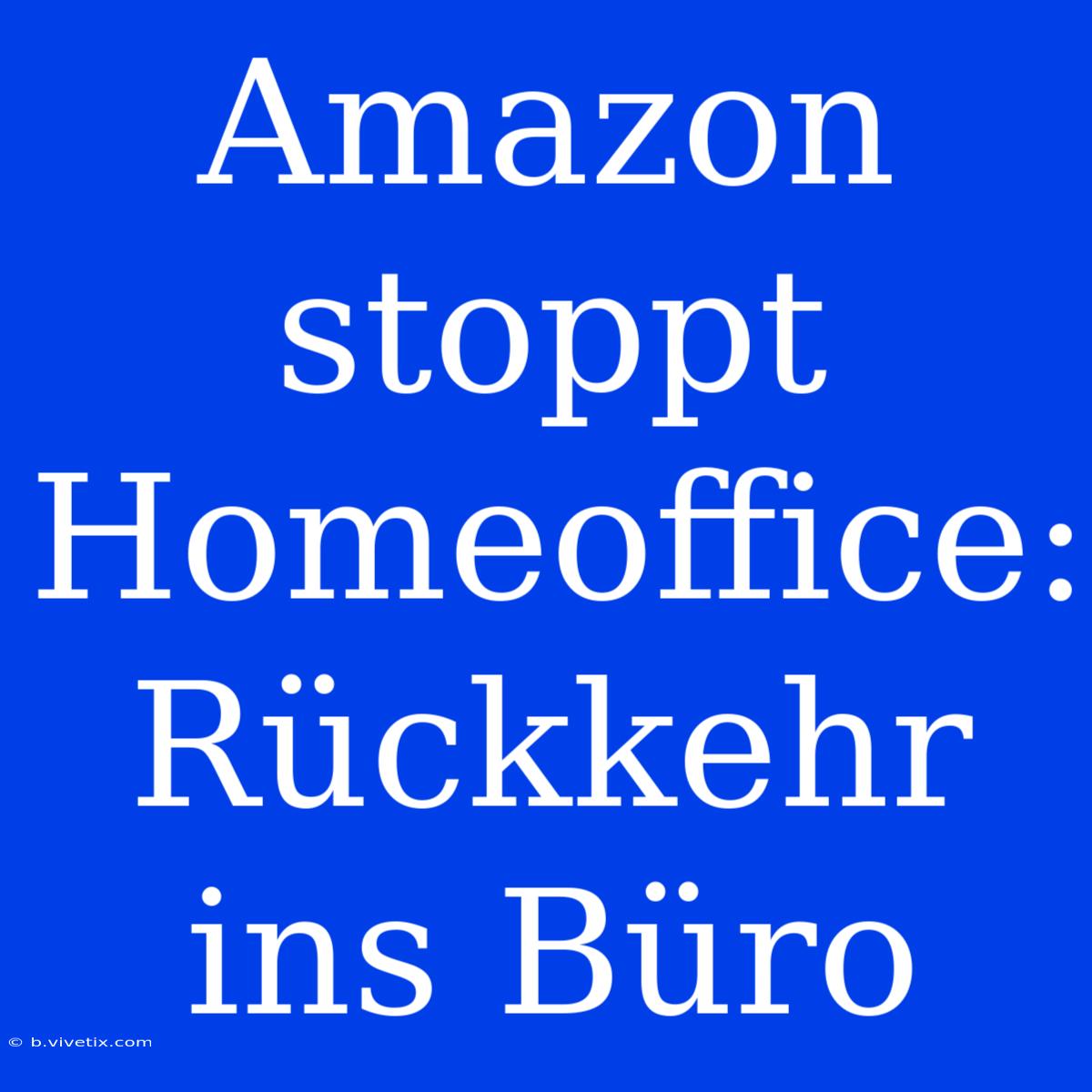 Amazon Stoppt Homeoffice: Rückkehr Ins Büro