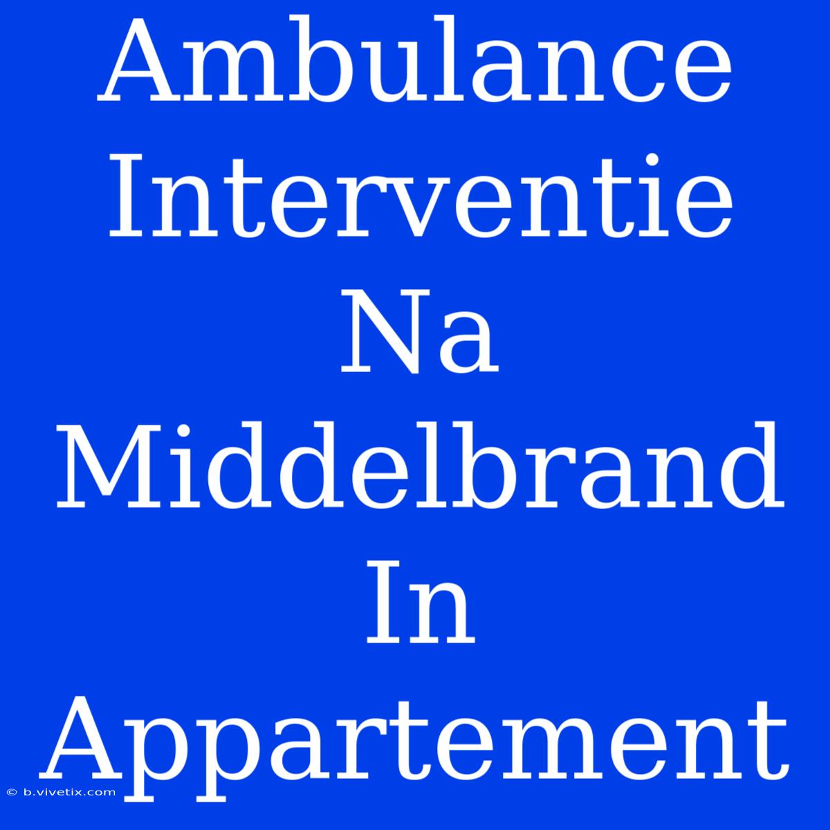 Ambulance Interventie Na Middelbrand In Appartement 