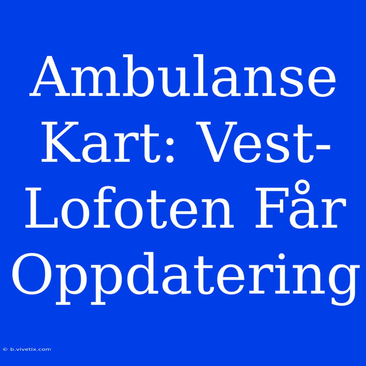 Ambulanse Kart: Vest-Lofoten Får Oppdatering