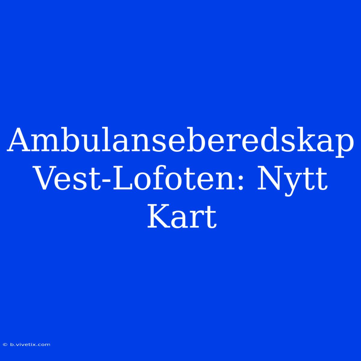 Ambulanseberedskap Vest-Lofoten: Nytt Kart 