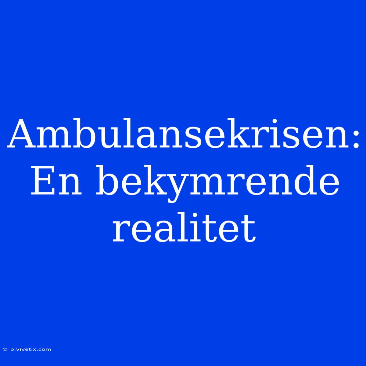 Ambulansekrisen: En Bekymrende Realitet 