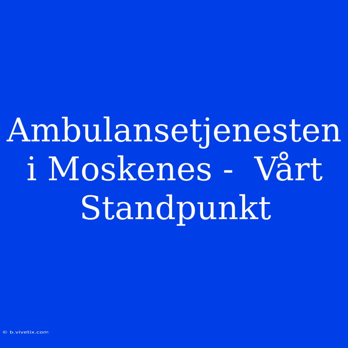 Ambulansetjenesten I Moskenes -  Vårt Standpunkt