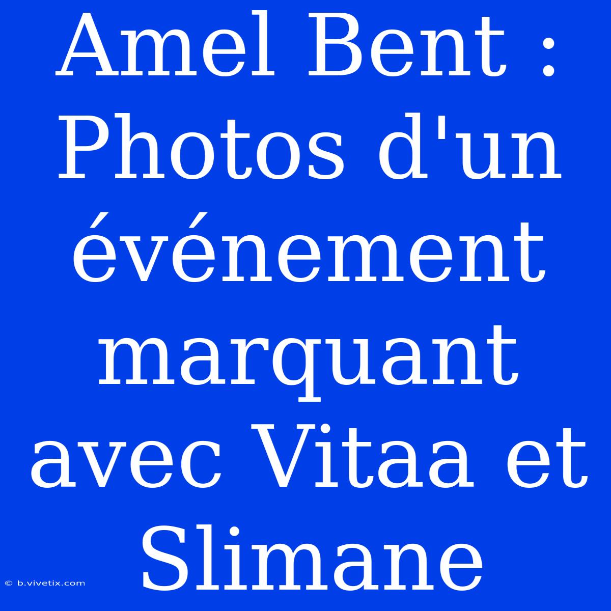 Amel Bent : Photos D'un Événement Marquant Avec Vitaa Et Slimane