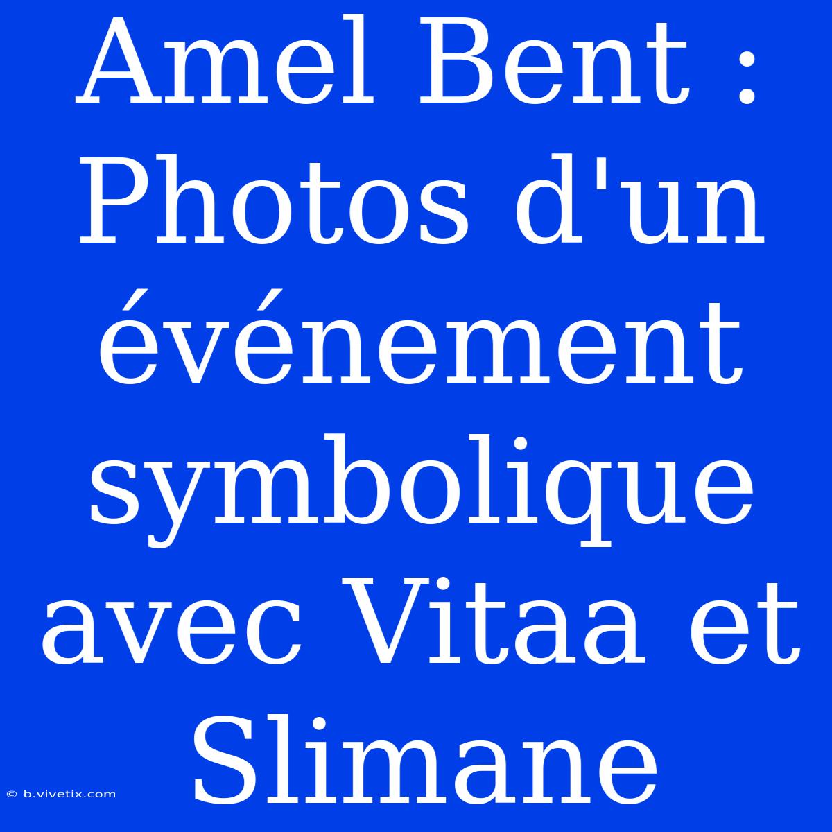 Amel Bent : Photos D'un Événement Symbolique Avec Vitaa Et Slimane