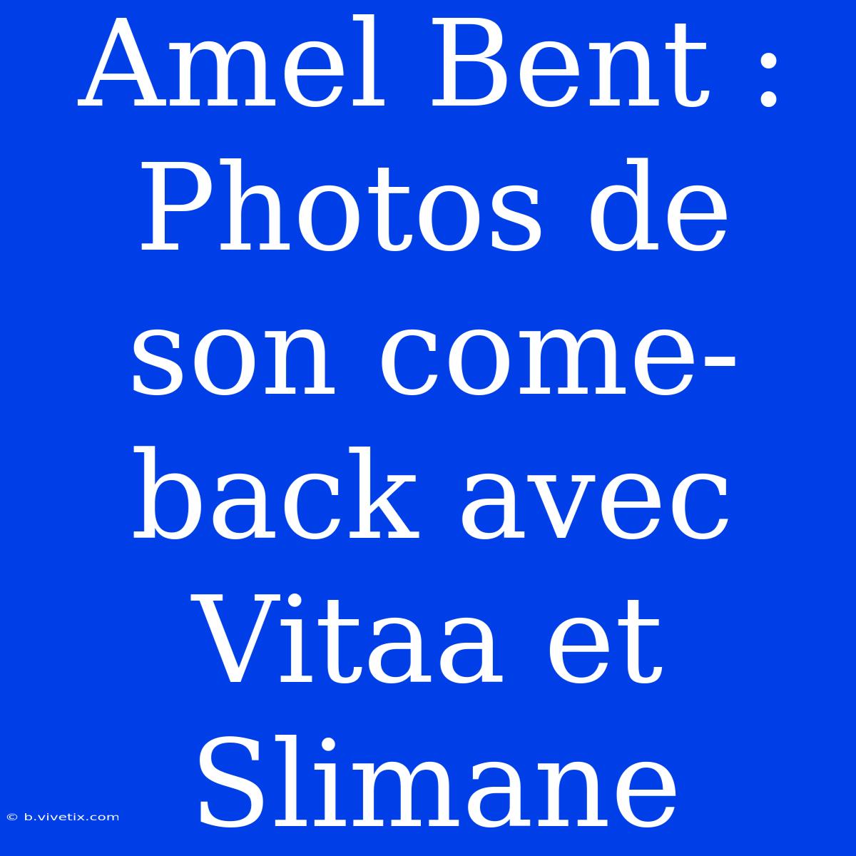 Amel Bent : Photos De Son Come-back Avec Vitaa Et Slimane