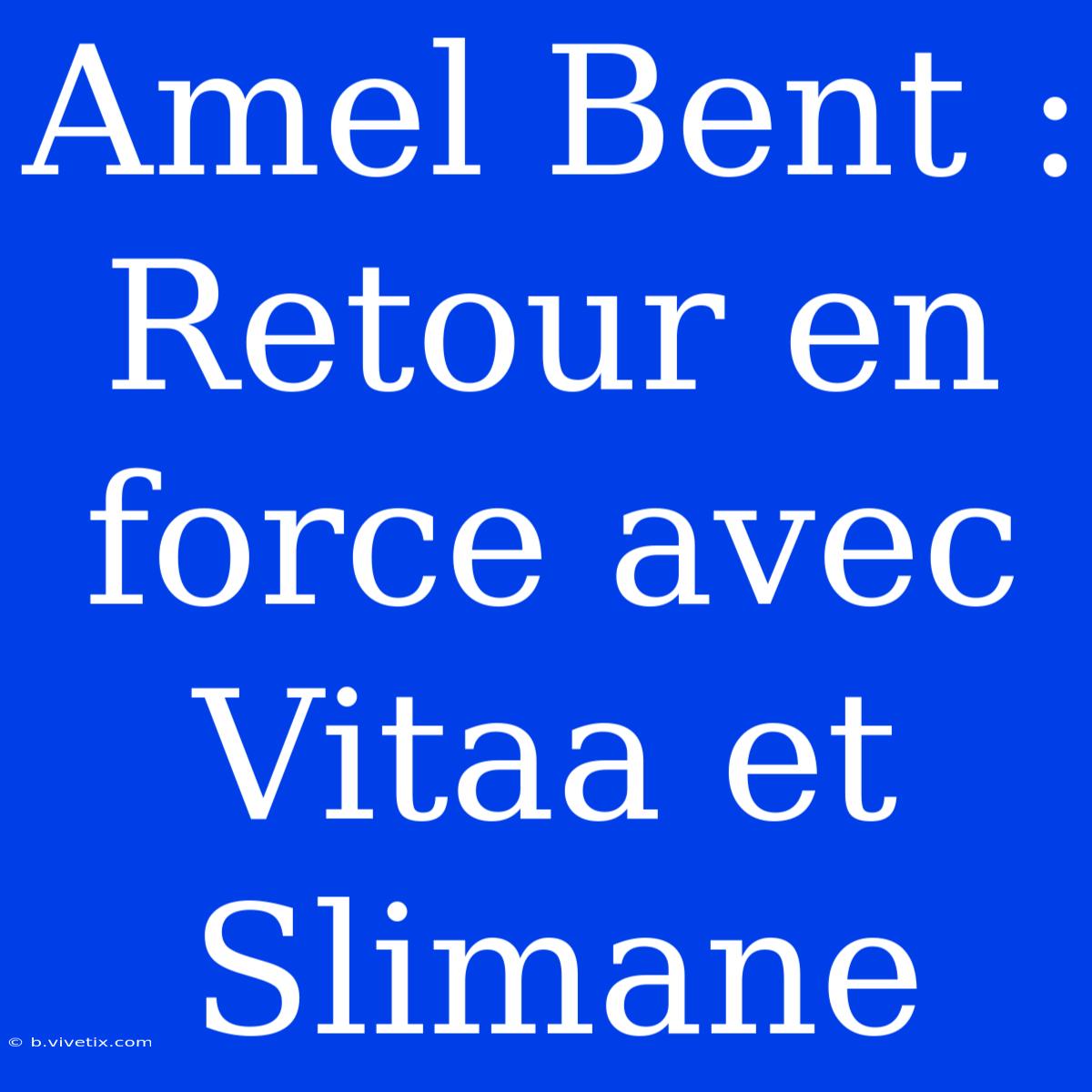 Amel Bent : Retour En Force Avec Vitaa Et Slimane