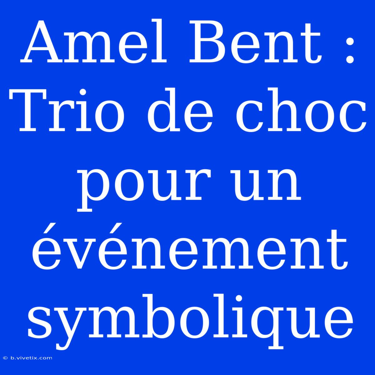 Amel Bent : Trio De Choc Pour Un Événement Symbolique