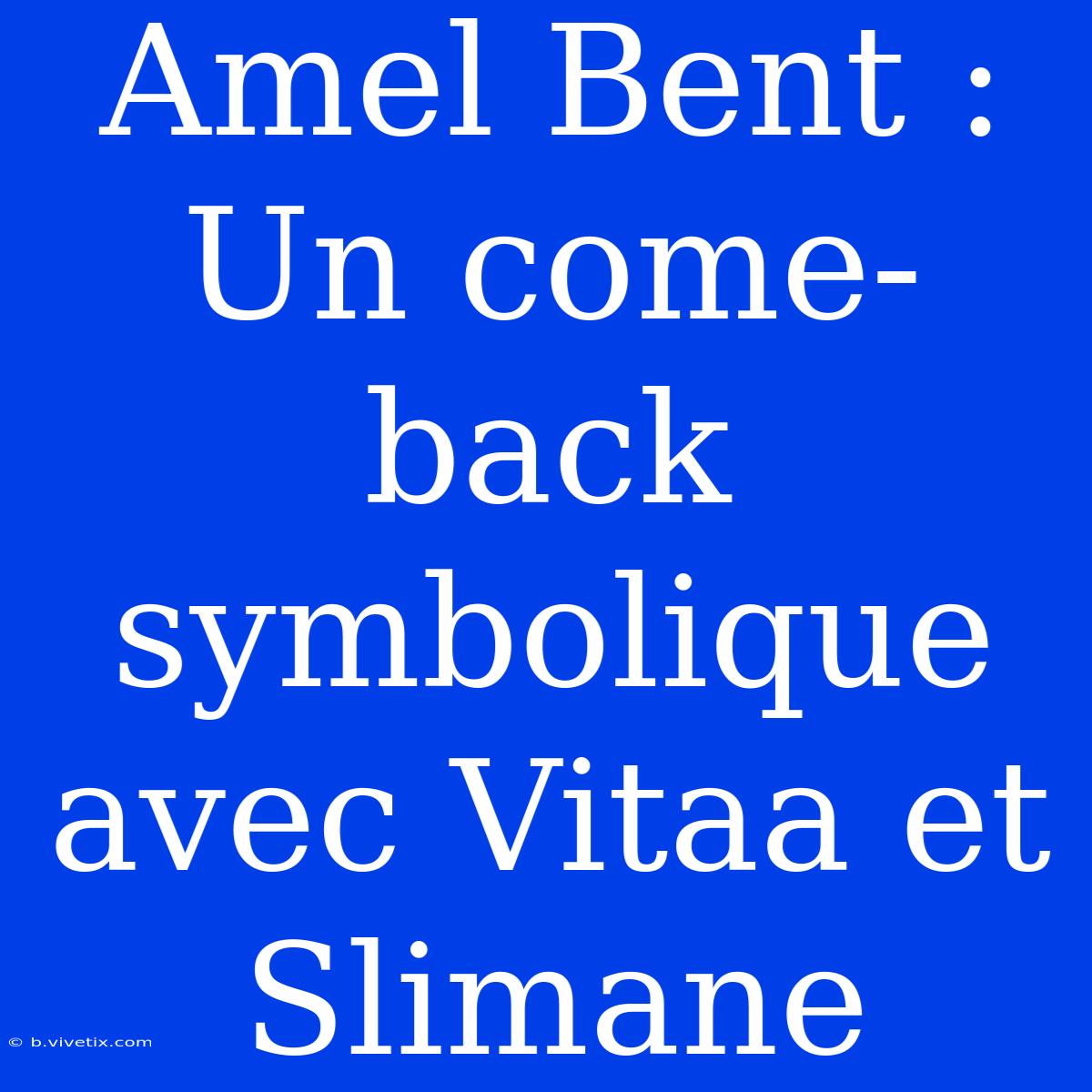 Amel Bent : Un Come-back Symbolique Avec Vitaa Et Slimane