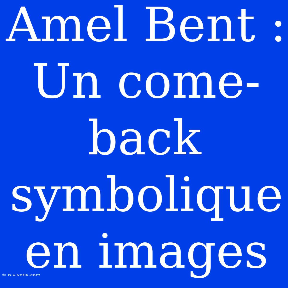 Amel Bent : Un Come-back Symbolique En Images