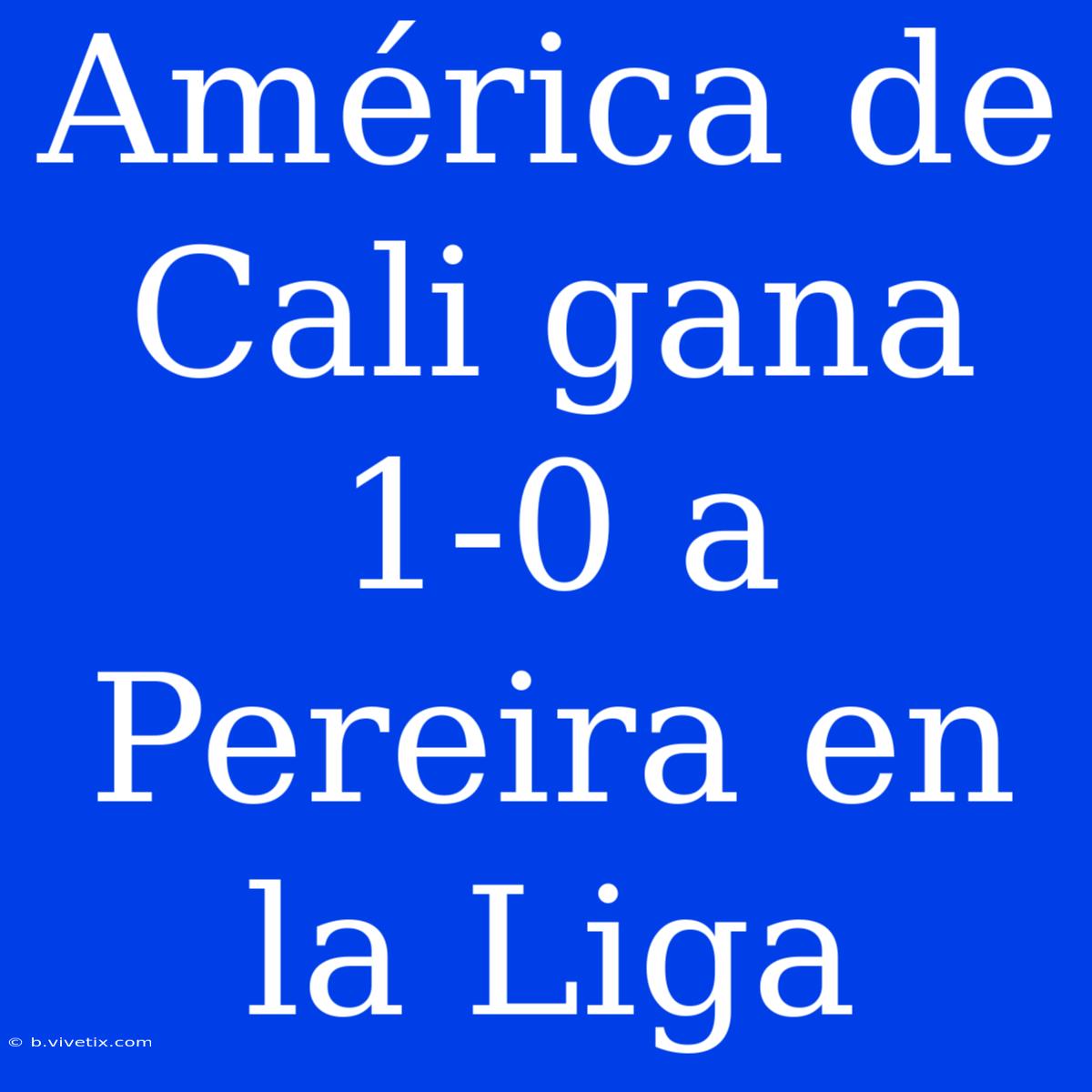 América De Cali Gana 1-0 A Pereira En La Liga