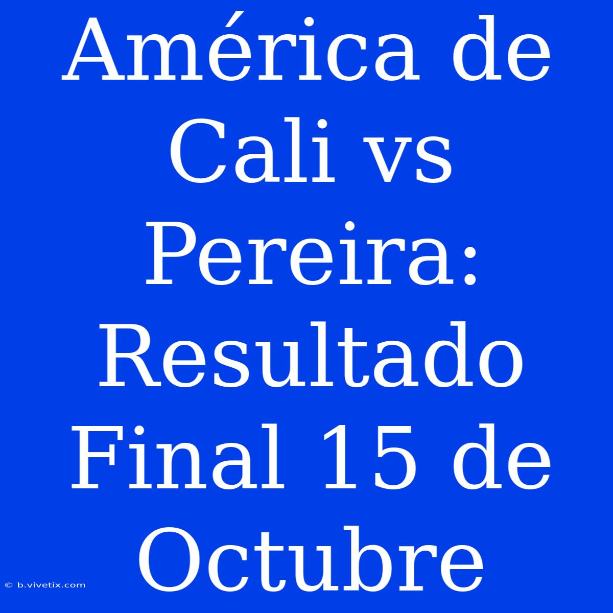 América De Cali Vs Pereira: Resultado Final 15 De Octubre