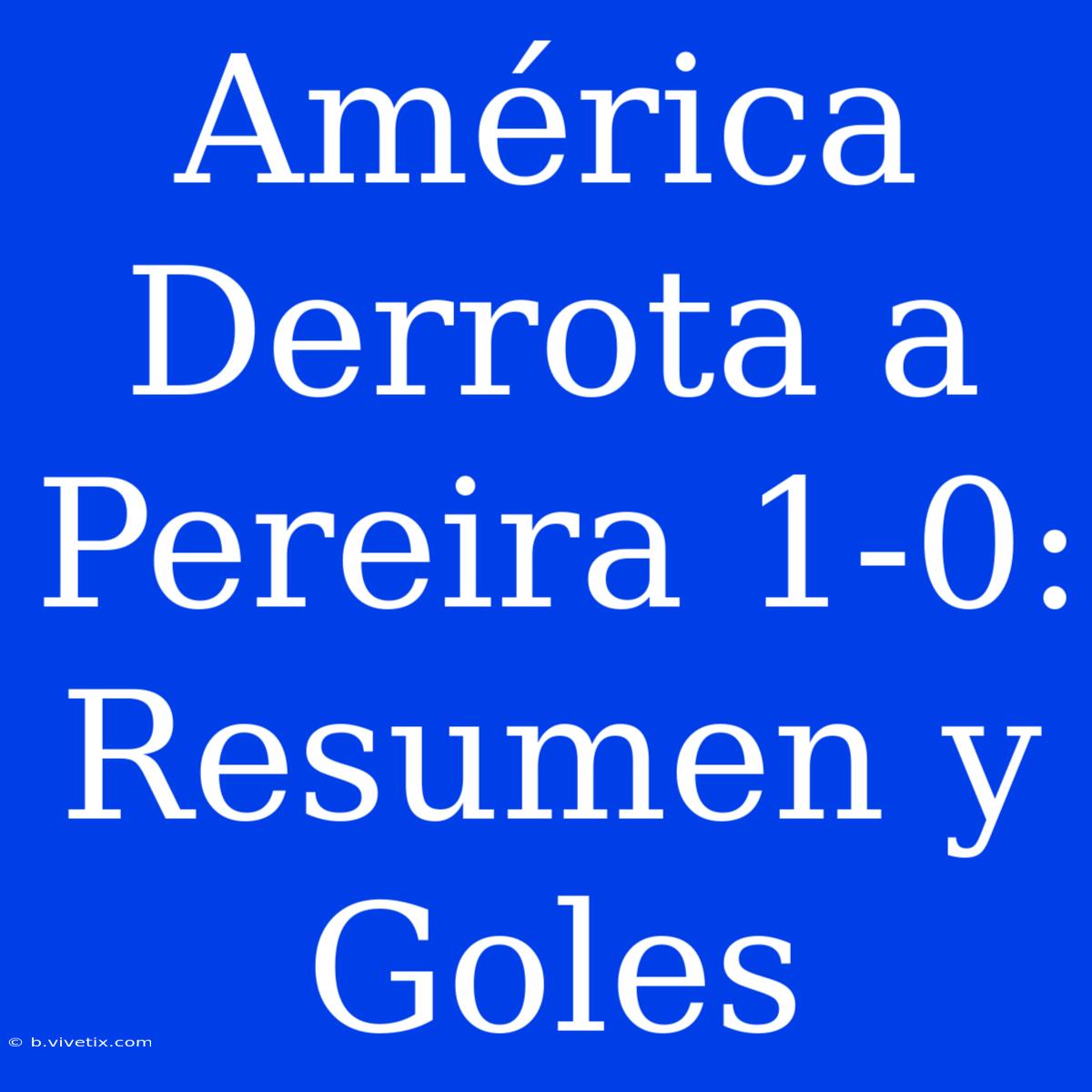 América Derrota A Pereira 1-0: Resumen Y Goles