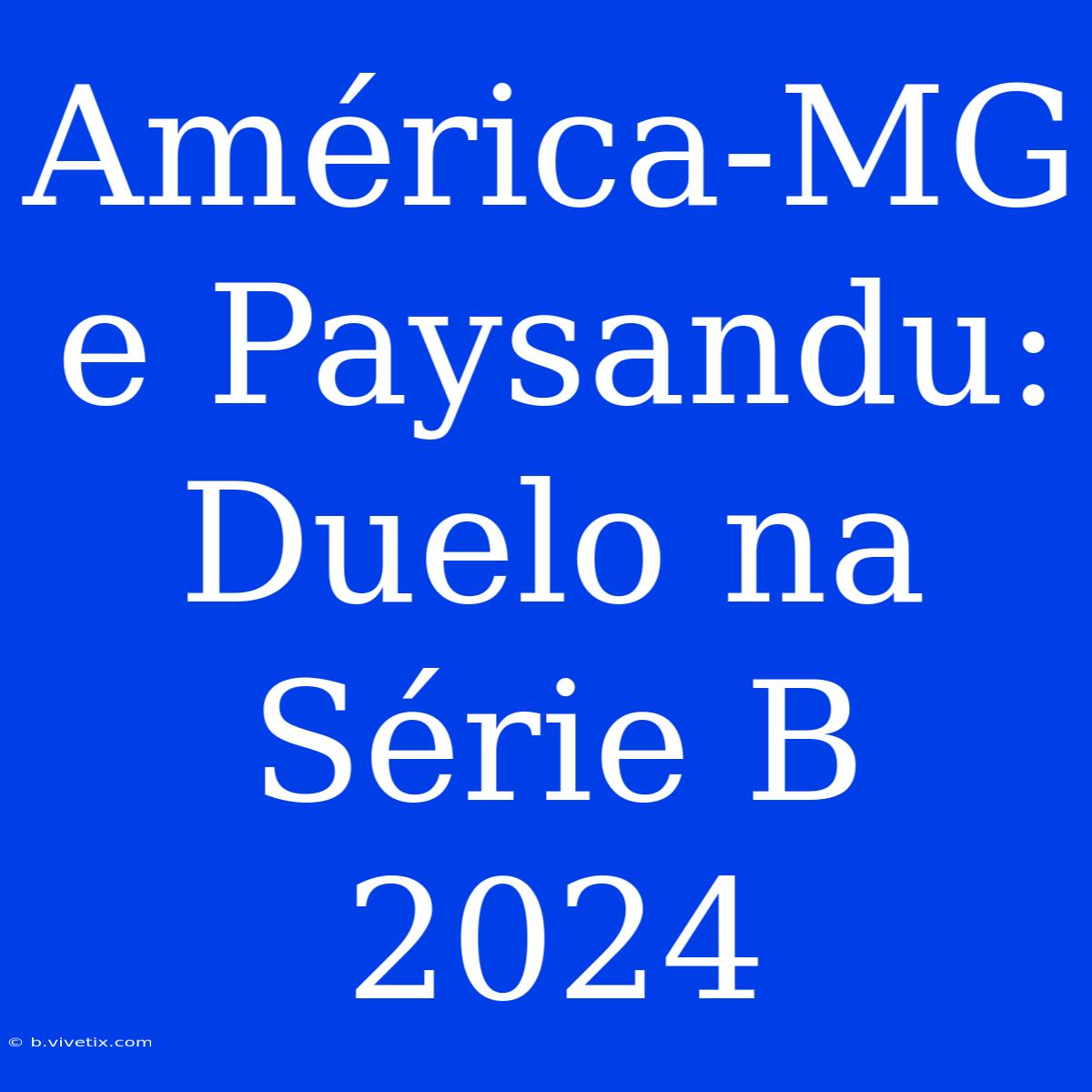 América-MG E Paysandu: Duelo Na Série B 2024