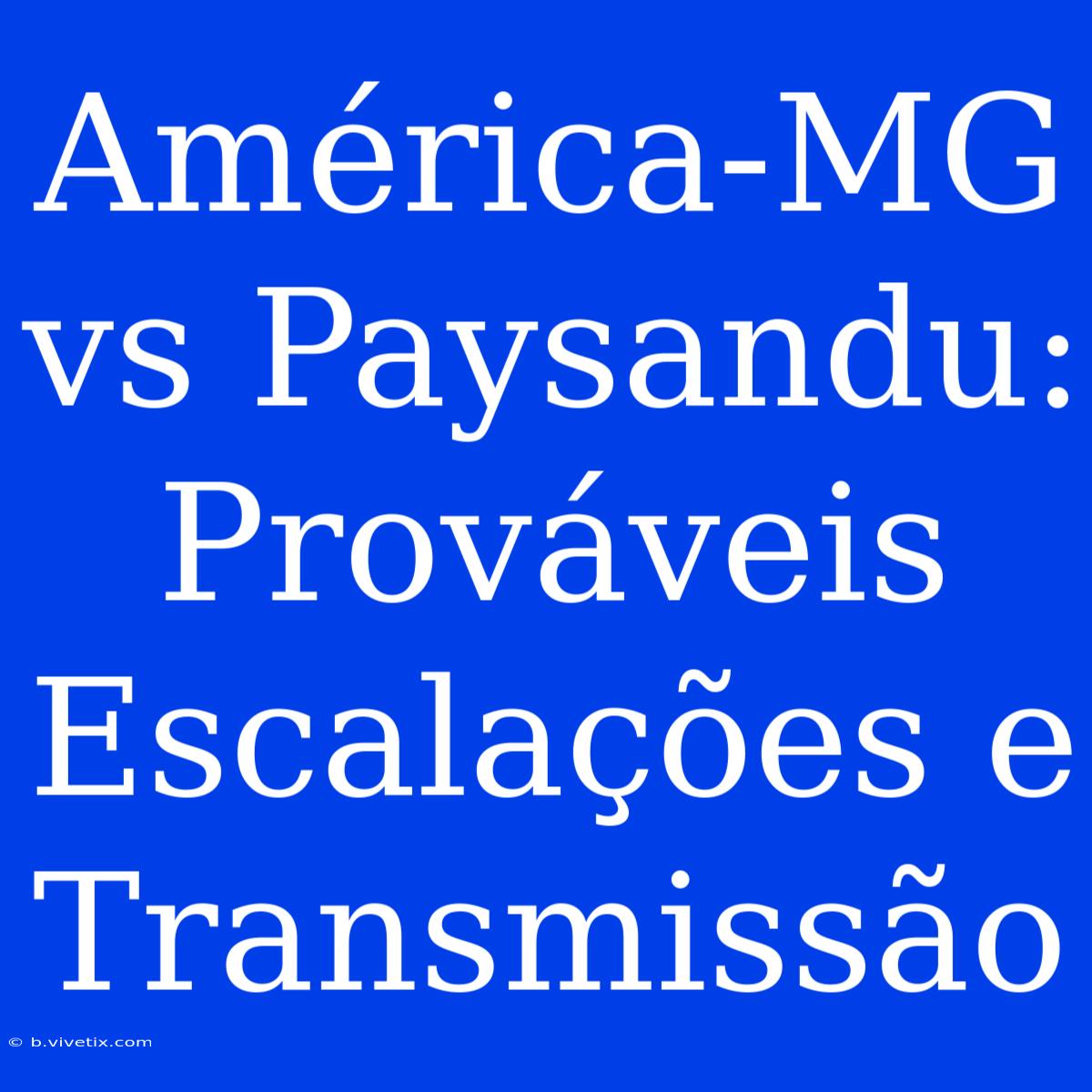 América-MG Vs Paysandu: Prováveis Escalações E Transmissão