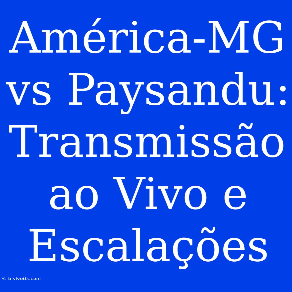 América-MG Vs Paysandu: Transmissão Ao Vivo E Escalações