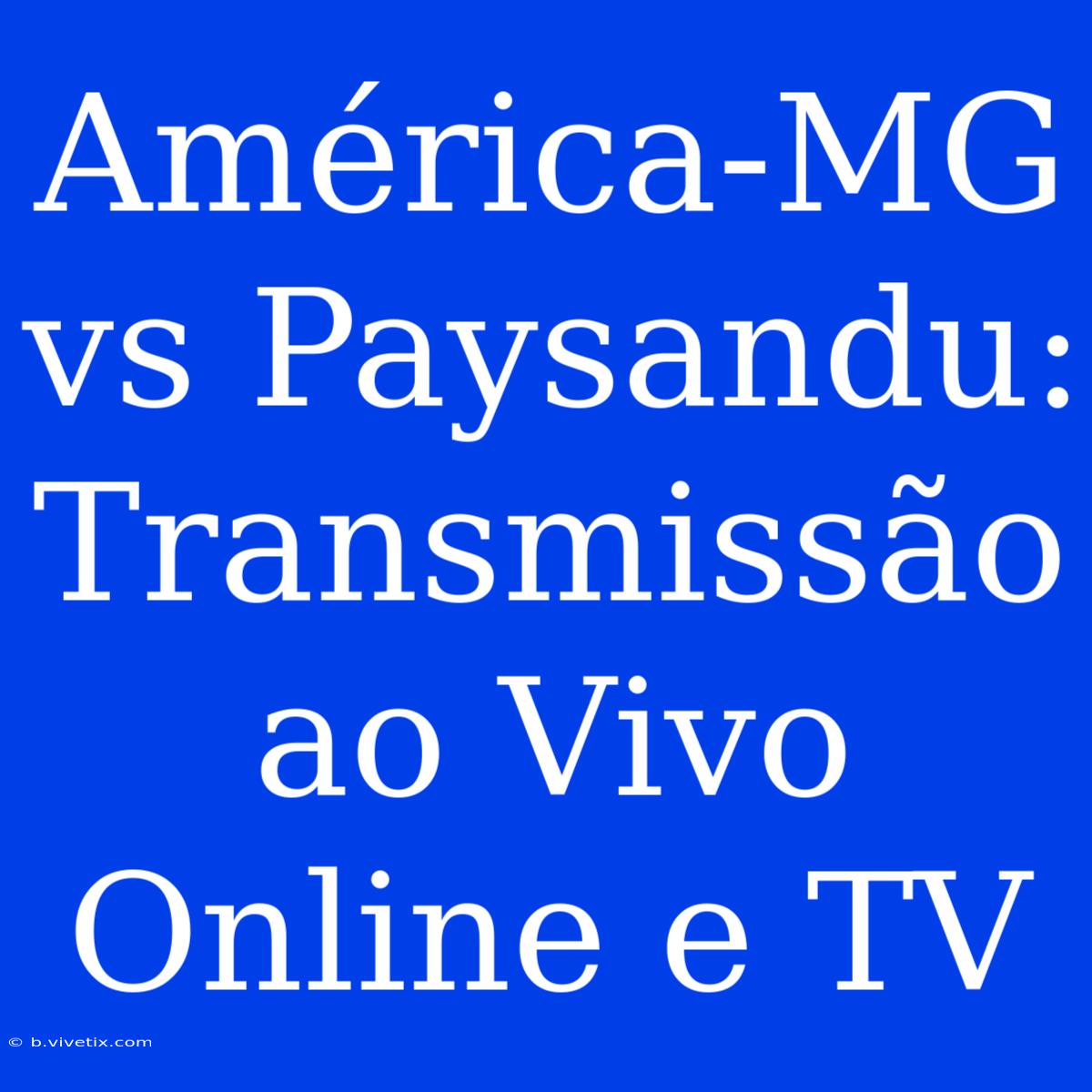 América-MG Vs Paysandu: Transmissão Ao Vivo Online E TV