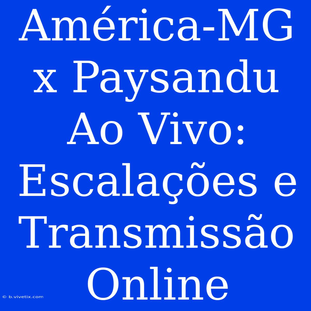 América-MG X Paysandu Ao Vivo: Escalações E Transmissão Online 