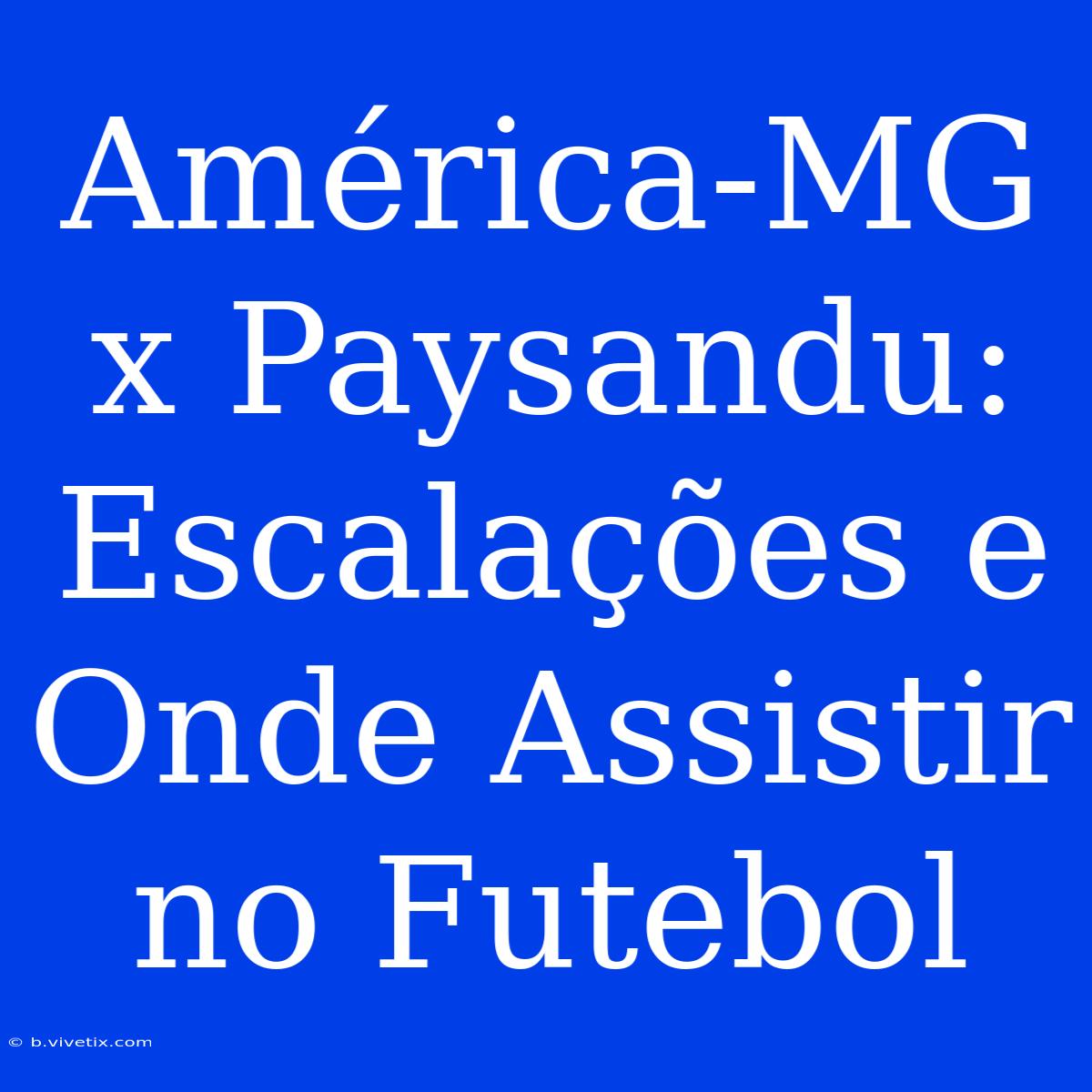 América-MG X Paysandu: Escalações E Onde Assistir No Futebol