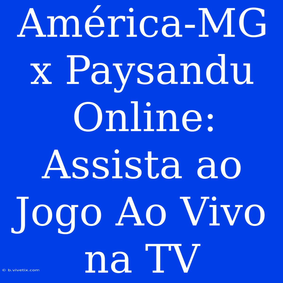 América-MG X Paysandu Online: Assista Ao Jogo Ao Vivo Na TV 