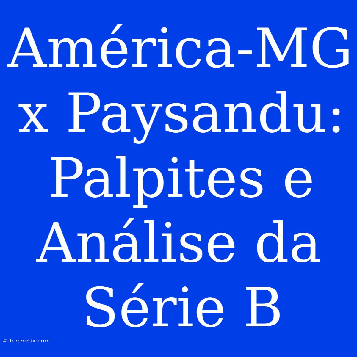 América-MG X Paysandu: Palpites E Análise Da Série B 