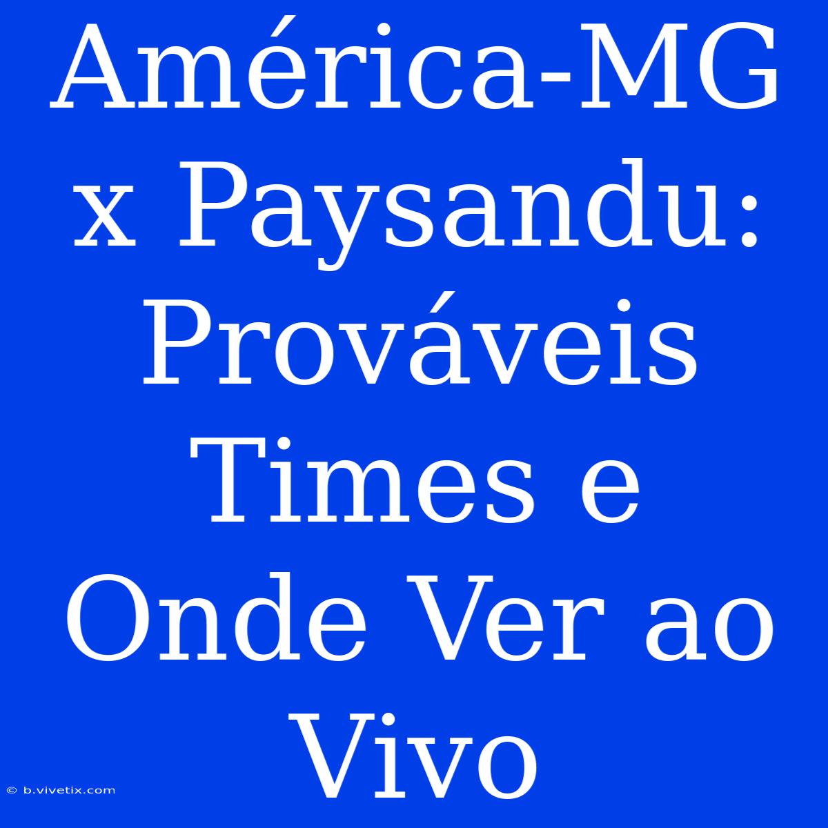 América-MG X Paysandu: Prováveis Times E Onde Ver Ao Vivo