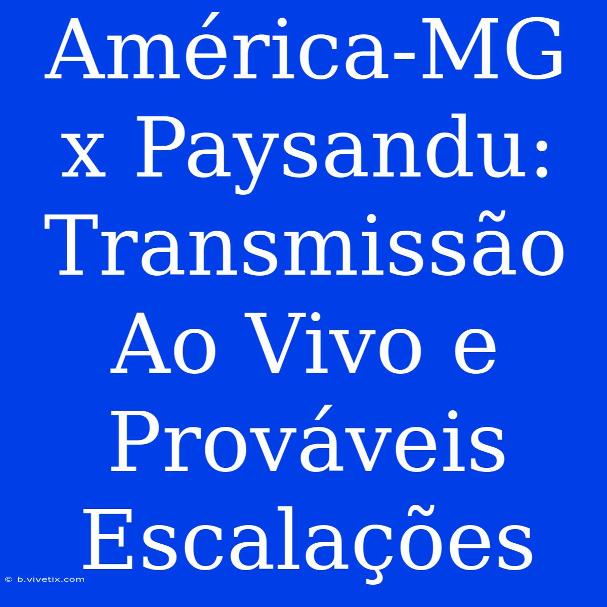 América-MG X Paysandu: Transmissão Ao Vivo E Prováveis Escalações