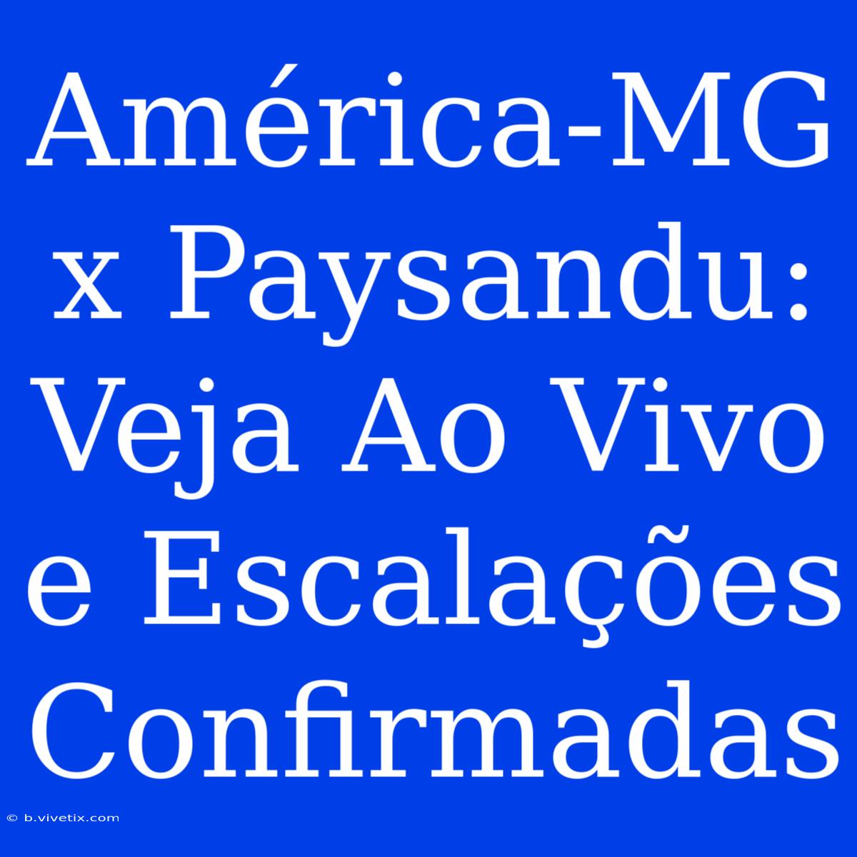 América-MG X Paysandu: Veja Ao Vivo E Escalações Confirmadas