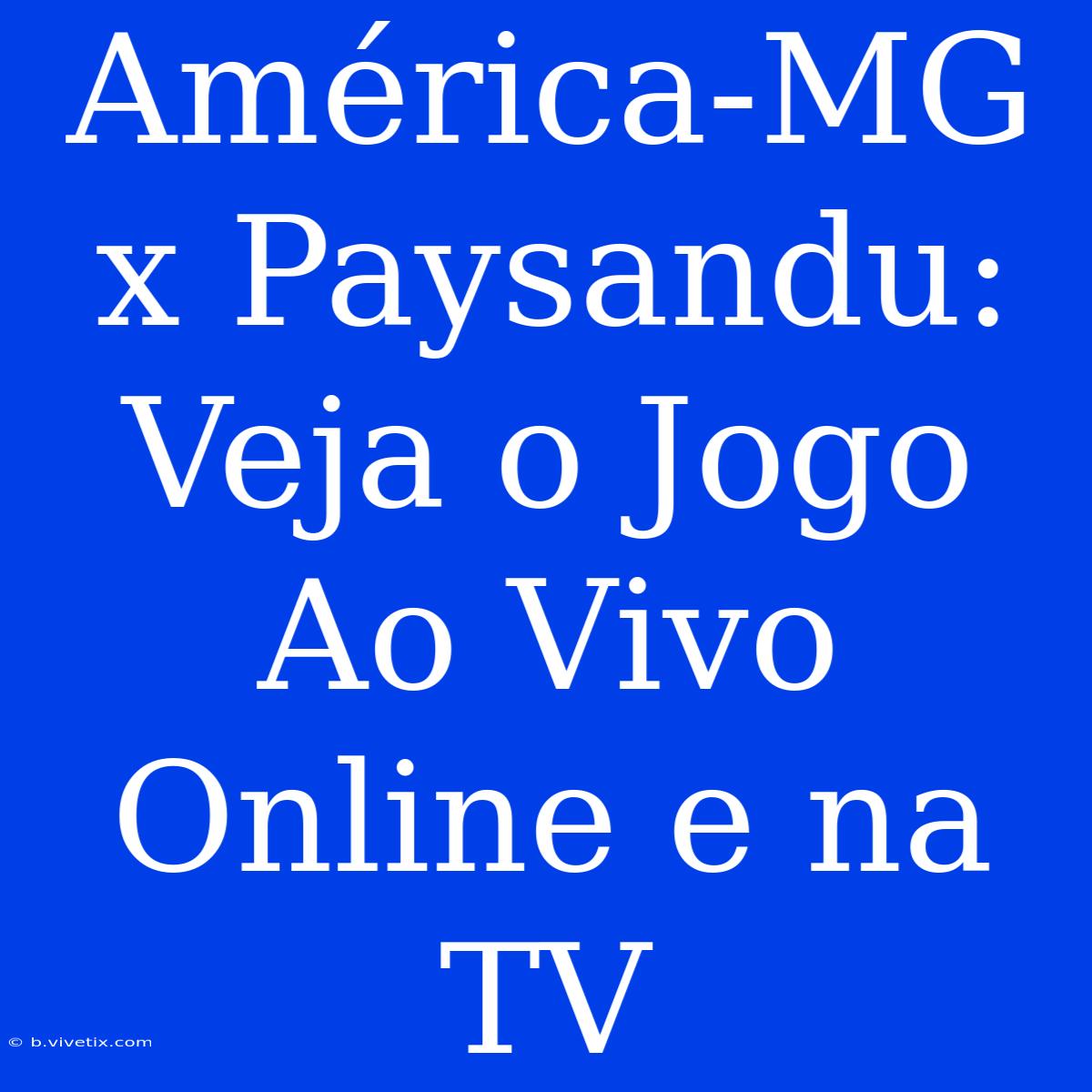 América-MG X Paysandu: Veja O Jogo Ao Vivo Online E Na TV