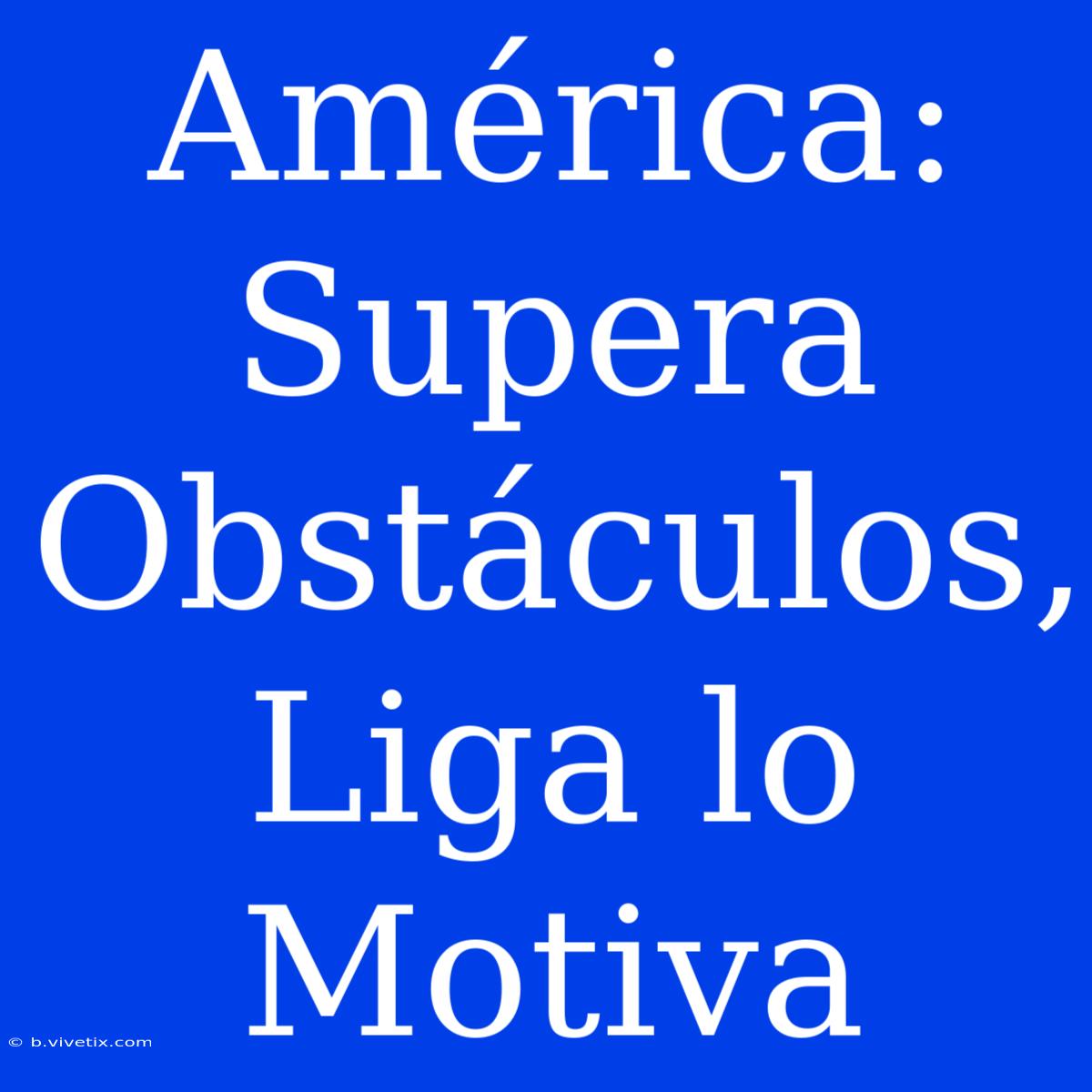 América: Supera Obstáculos, Liga Lo Motiva