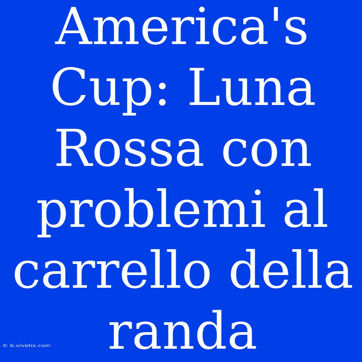 America's Cup: Luna Rossa Con Problemi Al Carrello Della Randa