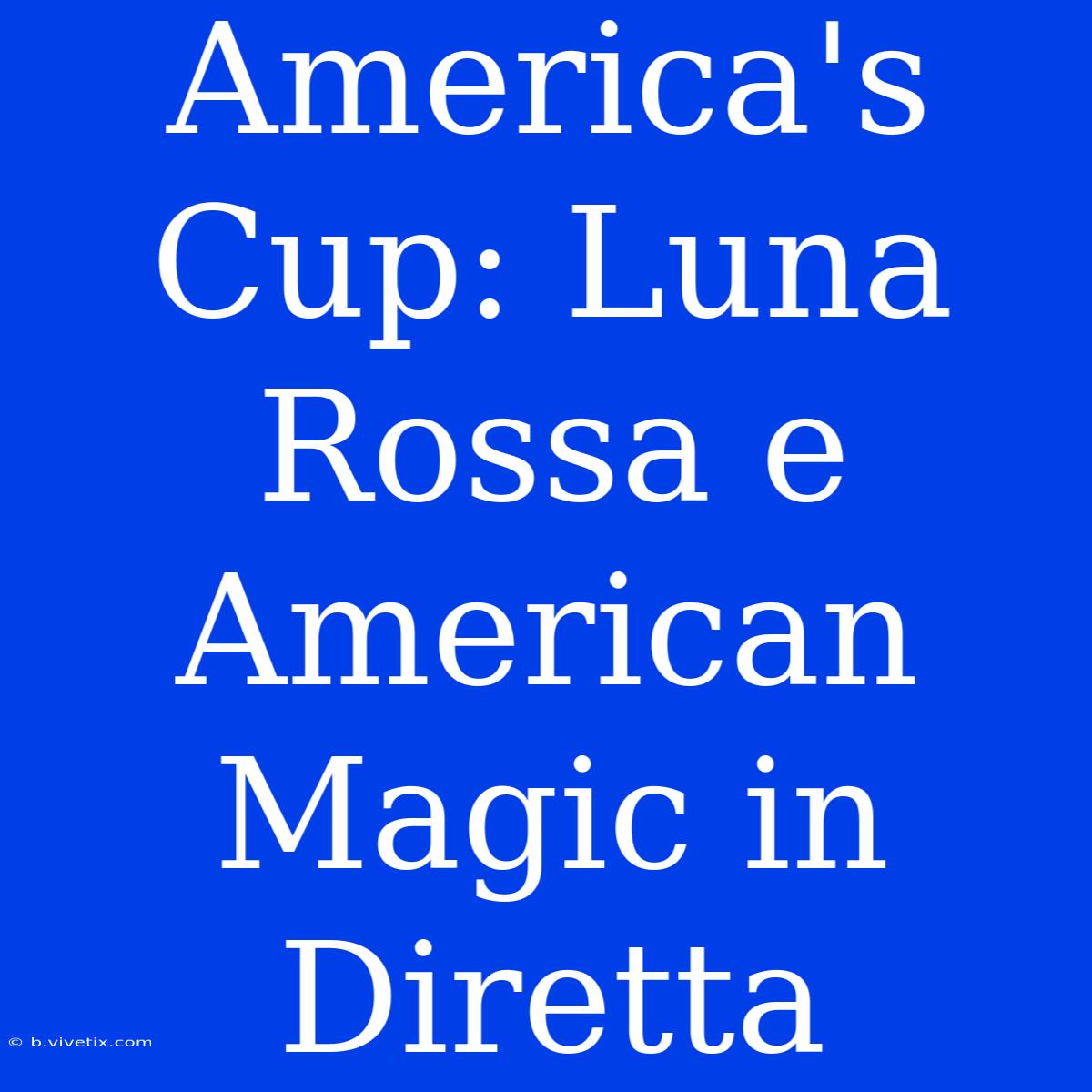 America's Cup: Luna Rossa E American Magic In Diretta