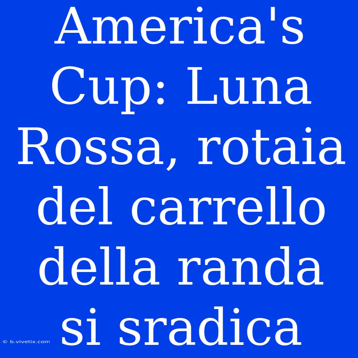 America's Cup: Luna Rossa, Rotaia Del Carrello Della Randa Si Sradica