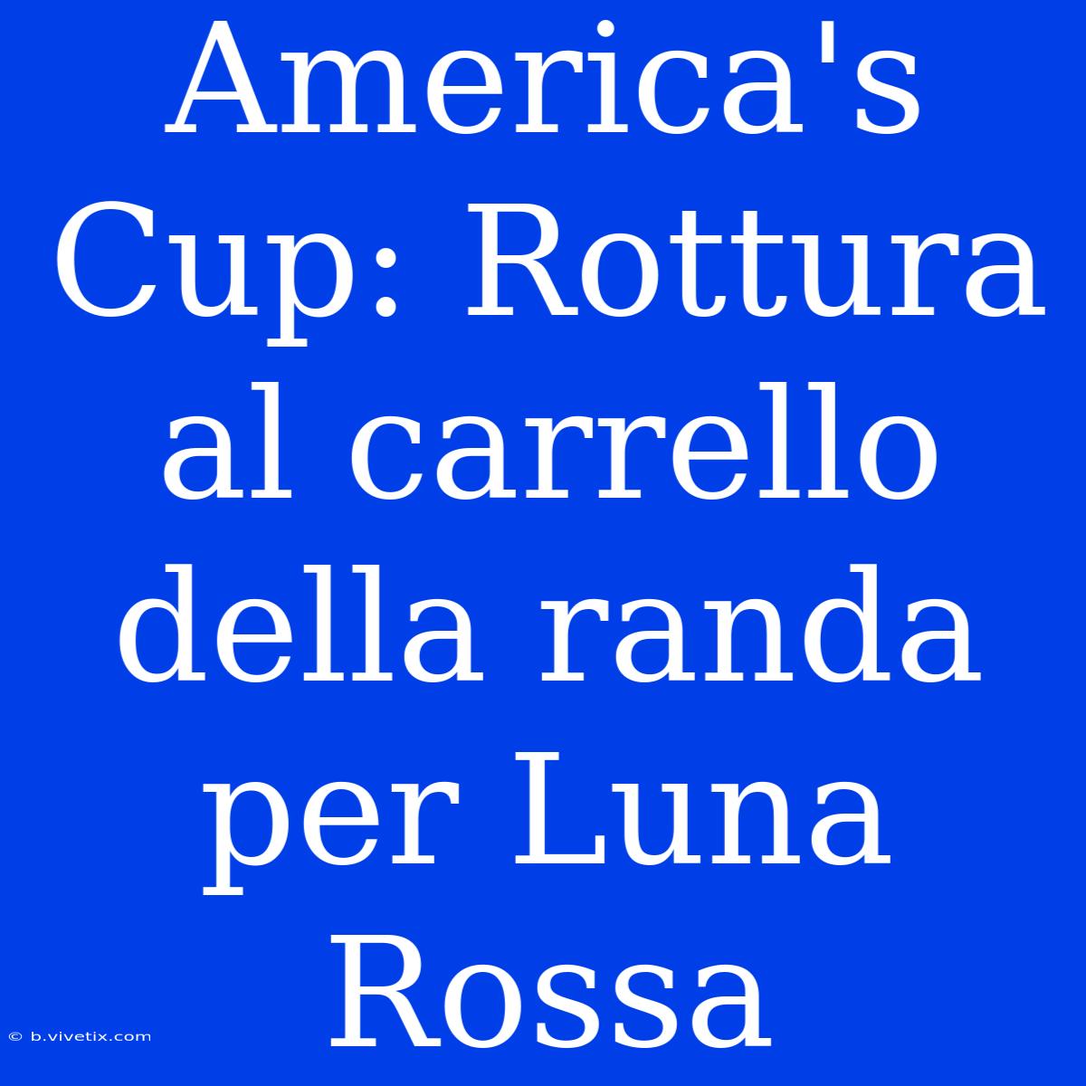 America's Cup: Rottura Al Carrello Della Randa Per Luna Rossa 