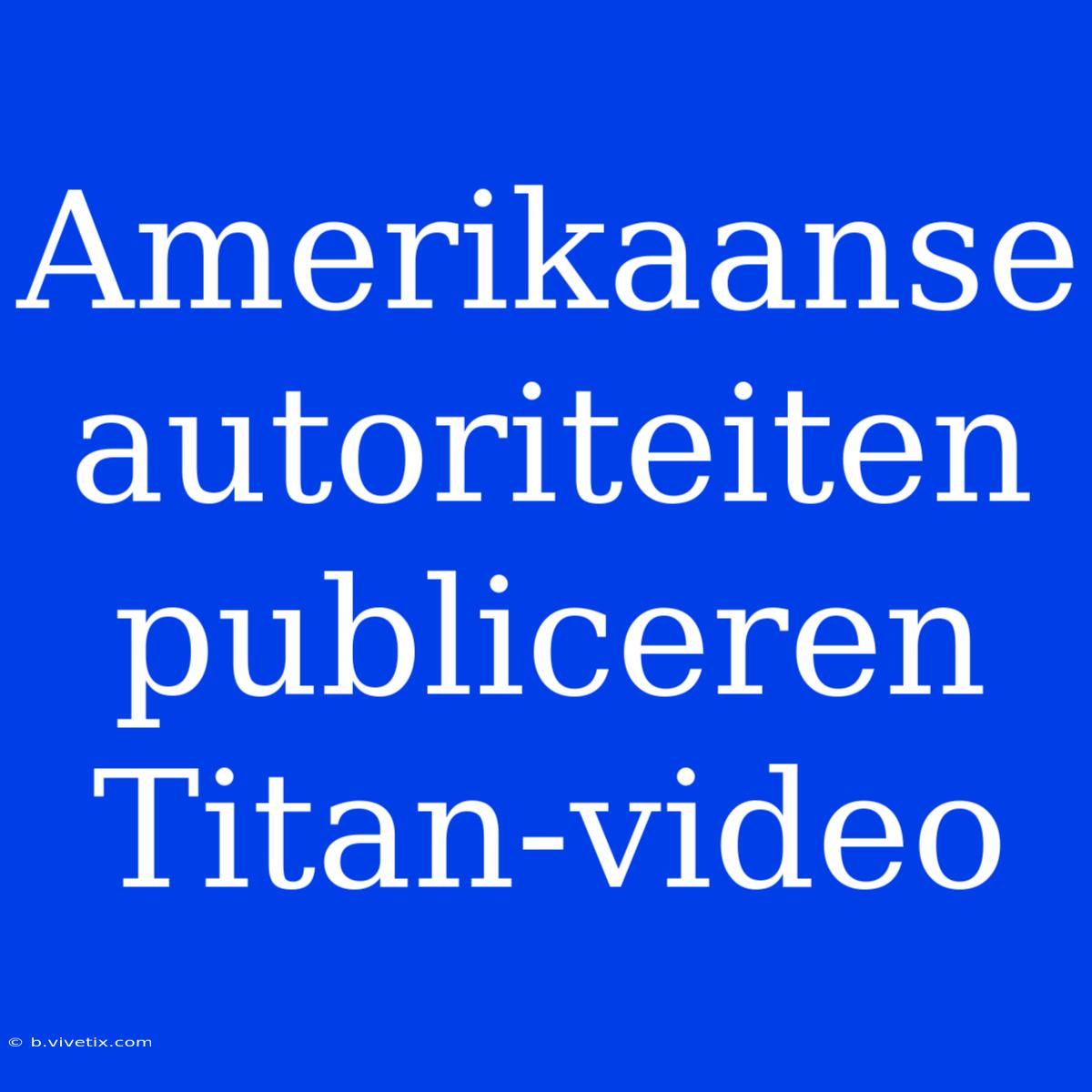 Amerikaanse Autoriteiten Publiceren Titan-video