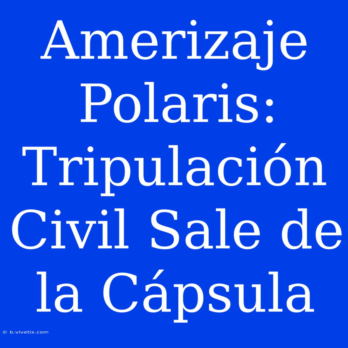 Amerizaje Polaris: Tripulación Civil Sale De La Cápsula