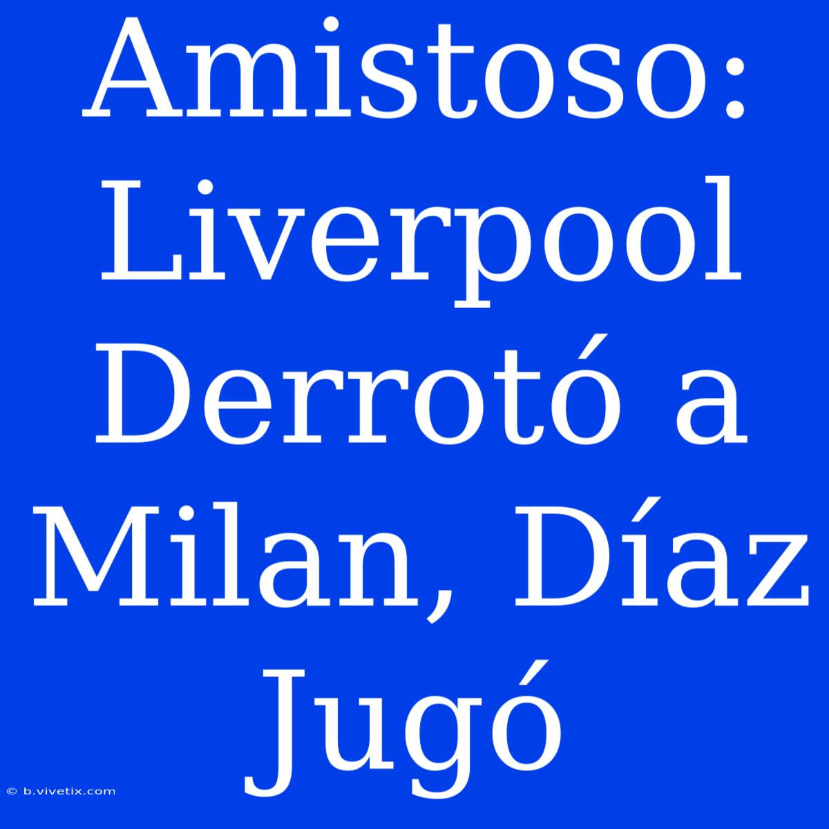 Amistoso: Liverpool Derrotó A Milan, Díaz Jugó 