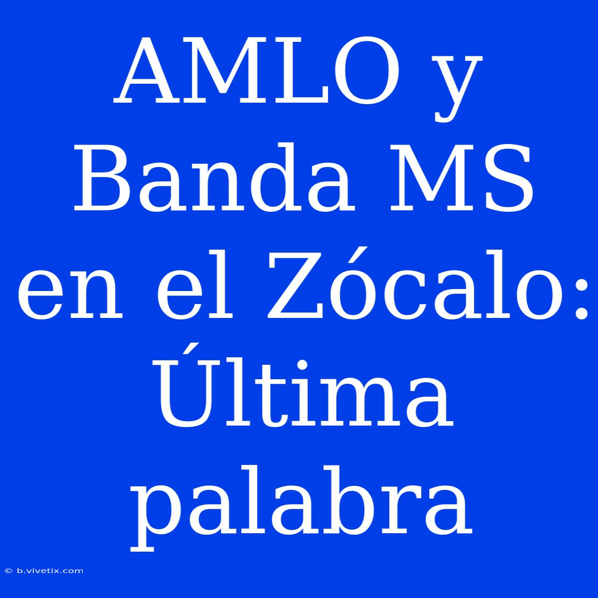 AMLO Y Banda MS En El Zócalo: Última Palabra