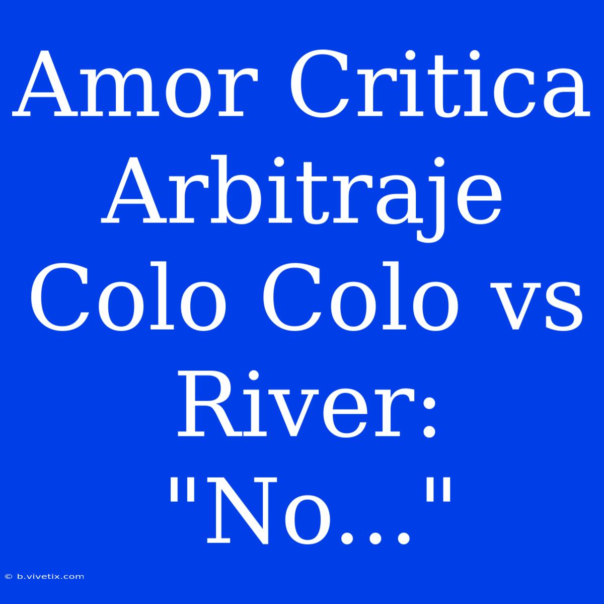 Amor Critica Arbitraje Colo Colo Vs River: 