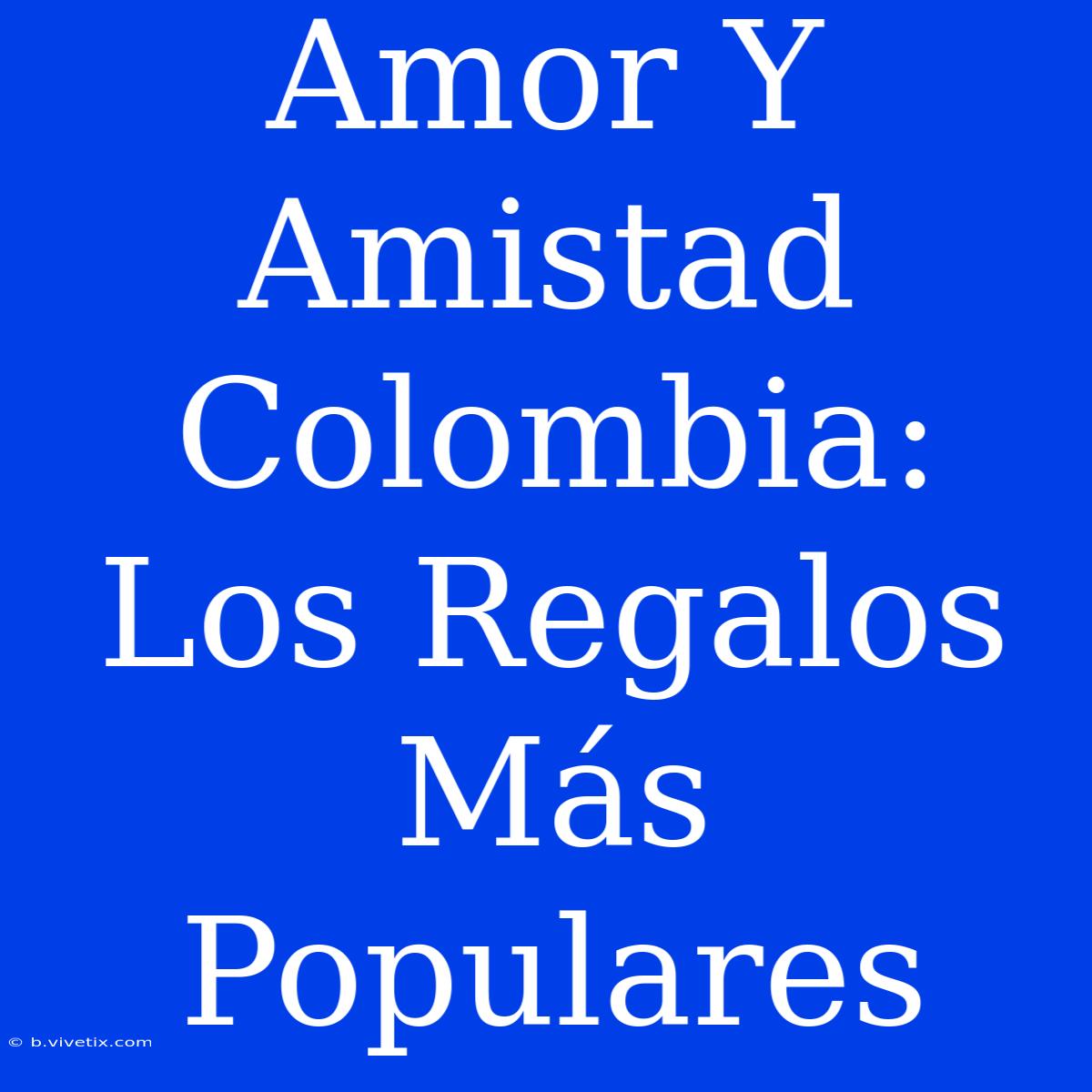 Amor Y Amistad Colombia: Los Regalos Más Populares