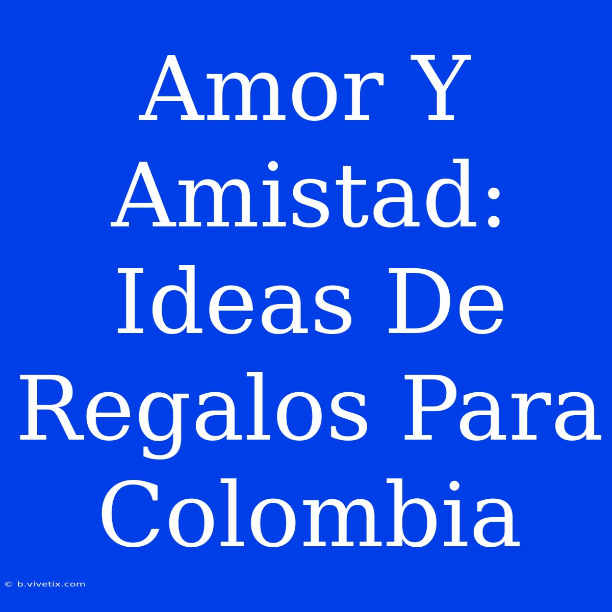 Amor Y Amistad: Ideas De Regalos Para Colombia