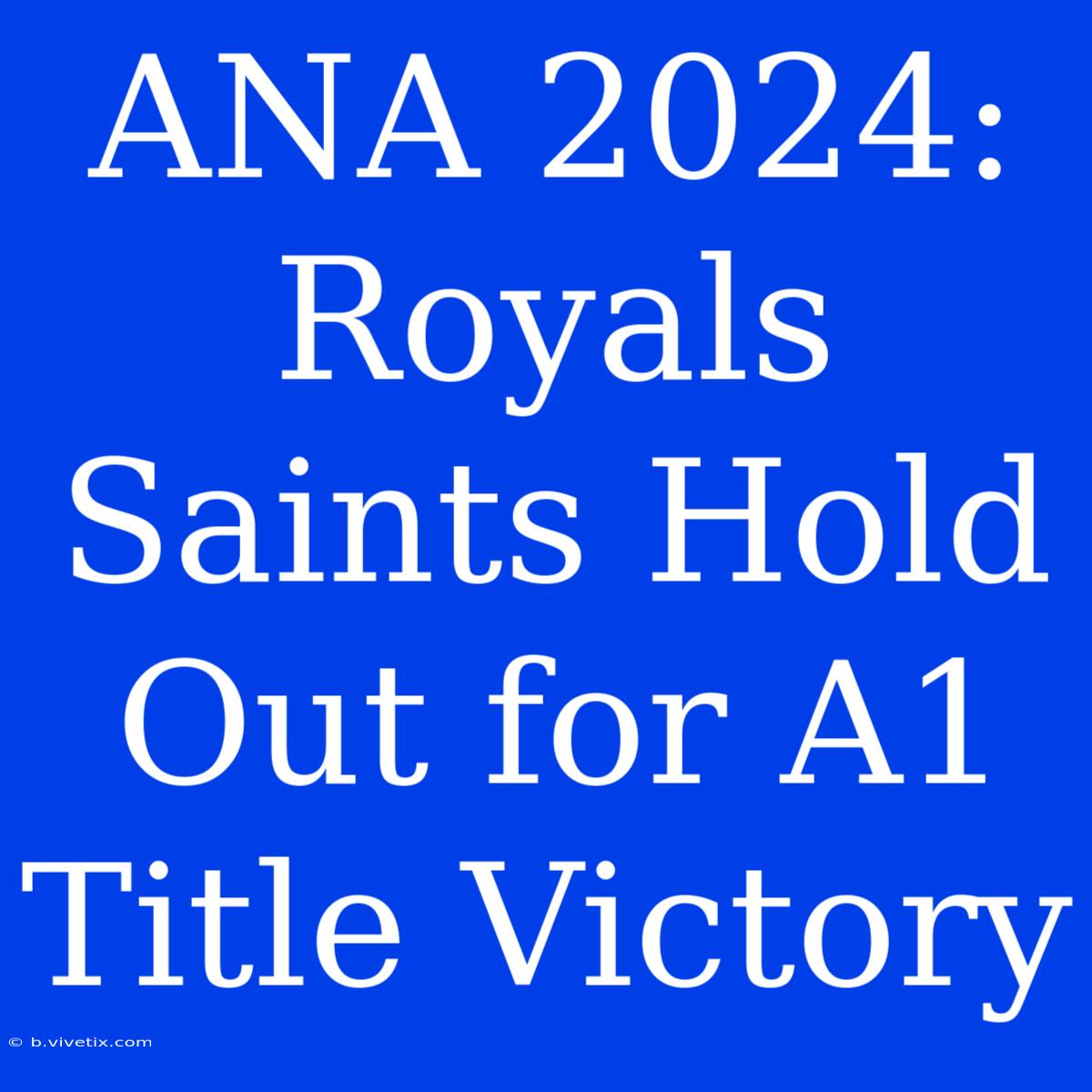 ANA 2024: Royals Saints Hold Out For A1 Title Victory