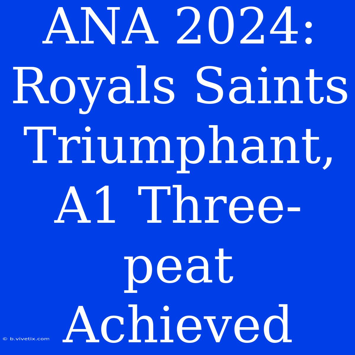 ANA 2024: Royals Saints Triumphant, A1 Three-peat Achieved