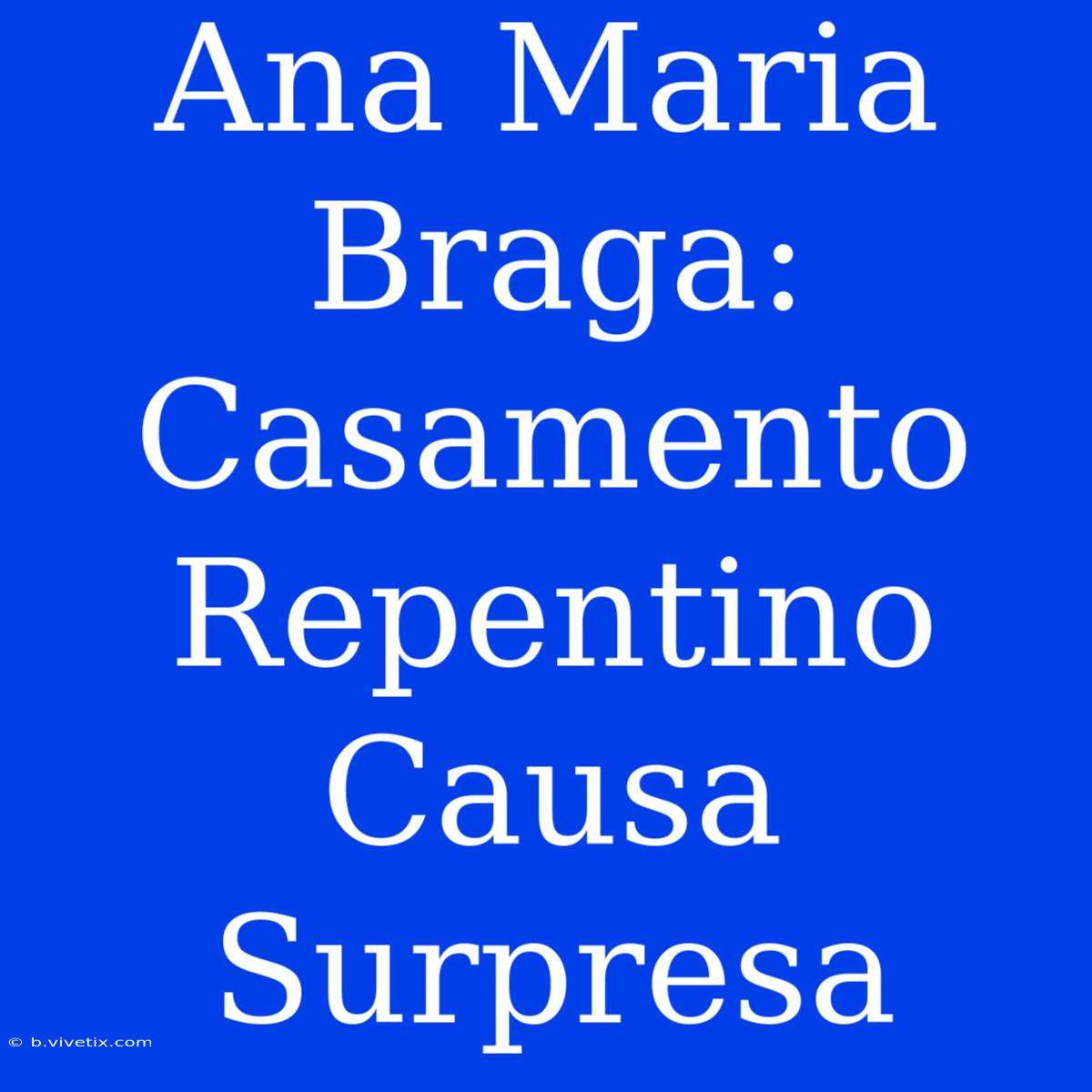 Ana Maria Braga: Casamento Repentino Causa Surpresa 