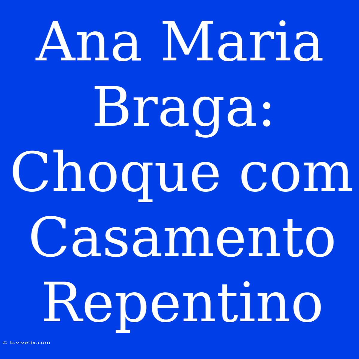 Ana Maria Braga: Choque Com Casamento Repentino